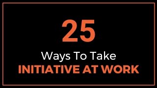 25 Ways to Take Initiative at Work [upl. by Girardi]